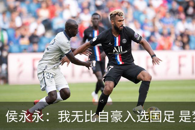侯永永：我无比自豪入选国足 是梦寐以求的事情