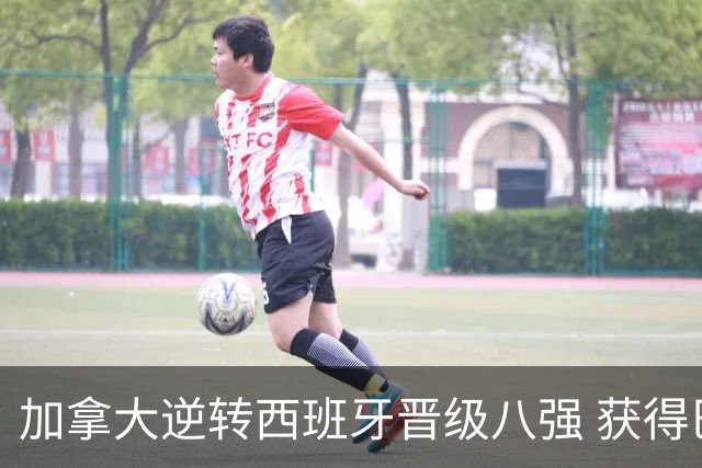 加拿大逆转西班牙晋级八强 获得巴黎奥运资格