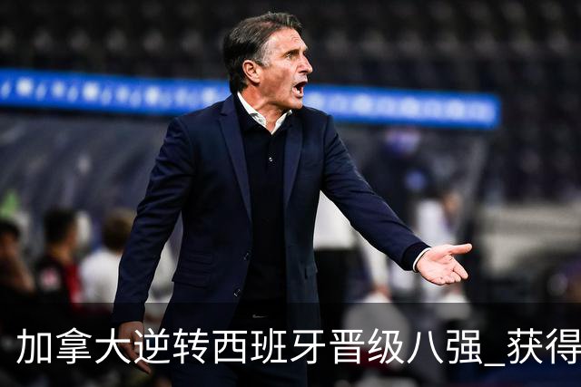 加拿大逆转西班牙晋级八强 获得巴黎奥运资格