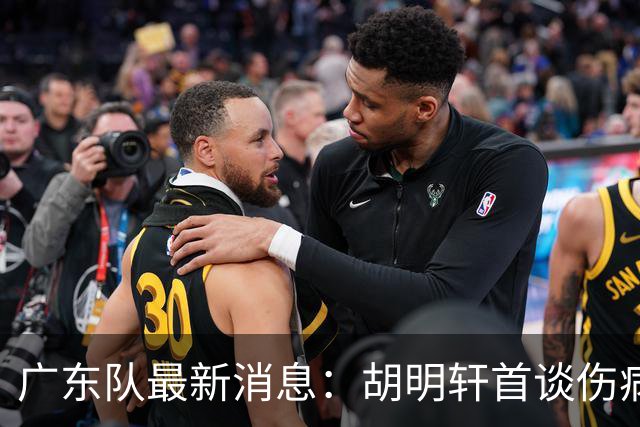 广东队最新消息：胡明轩首谈伤病 杜锋现身中山 焦泊乔再次提交易