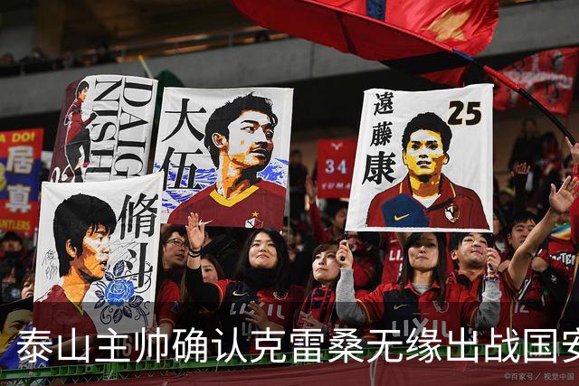 泰山主帅确认克雷桑无缘出战国安 做客工体压力很大