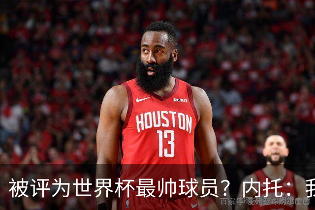被评为世界杯最帅球员？内托：我没有沾沾自喜，这甚至不是个话题