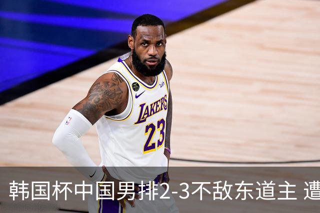 韩国杯中国男排2-3不敌东道主 遭遇3连败第4收官
