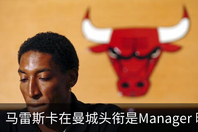 马雷斯卡在曼城头衔是Manager 曝蓝月为此支付1700万镑