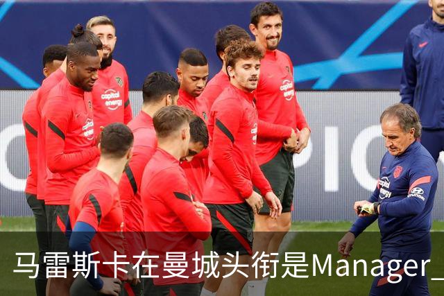 马雷斯卡在曼城头衔是Manager 曝蓝月为此支付1700万镑