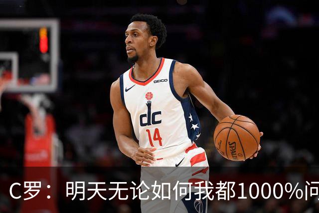 C罗：明天无论如何我都1000%问心无愧 我顶着压力打进3球表现不差
